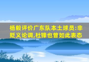 杨毅评价广东队本土球员:非贬义论调,杜锋也曾如此表态