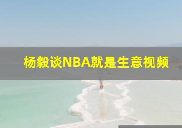 杨毅谈NBA就是生意视频