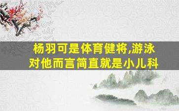 杨羽可是体育健将,游泳对他而言简直就是小儿科