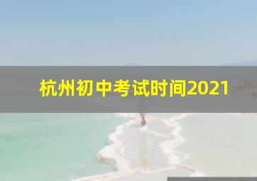 杭州初中考试时间2021