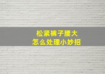 松紧裤子腰大怎么处理小妙招