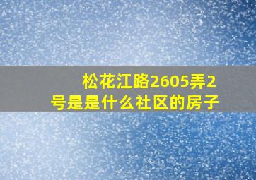 松花江路2605弄2号是是什么社区的房子