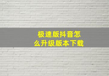 极速版抖音怎么升级版本下载