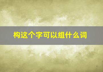 构这个字可以组什么词