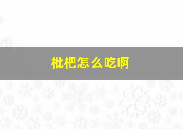 枇杷怎么吃啊