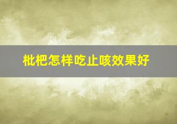 枇杷怎样吃止咳效果好