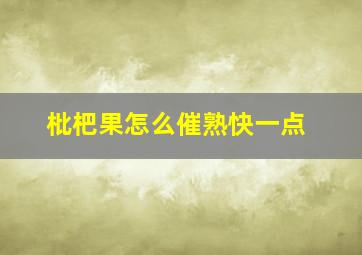 枇杷果怎么催熟快一点