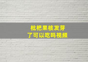 枇杷果核发芽了可以吃吗视频