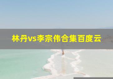 林丹vs李宗伟合集百度云