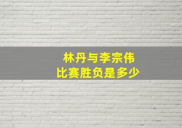 林丹与李宗伟比赛胜负是多少