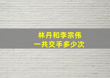 林丹和李宗伟一共交手多少次