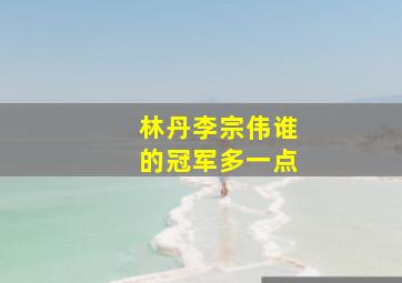 林丹李宗伟谁的冠军多一点