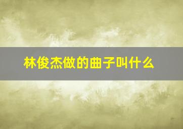 林俊杰做的曲子叫什么