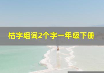 枯字组词2个字一年级下册