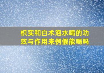 枳实和白术泡水喝的功效与作用来例假能喝吗