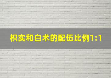 枳实和白术的配伍比例1:1