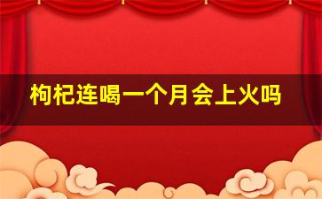 枸杞连喝一个月会上火吗