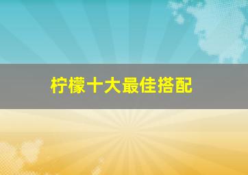 柠檬十大最佳搭配