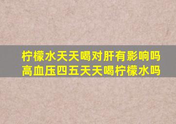 柠檬水天天喝对肝有影响吗高血压四五天天喝柠檬水吗