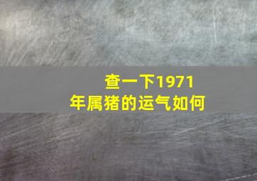 查一下1971年属猪的运气如何