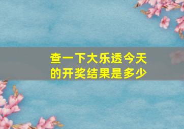 查一下大乐透今天的开奖结果是多少