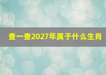 查一查2027年属于什么生肖