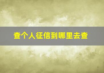 查个人征信到哪里去查