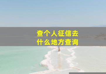 查个人征信去什么地方查询