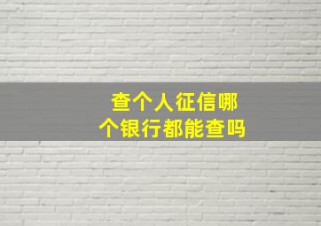 查个人征信哪个银行都能查吗