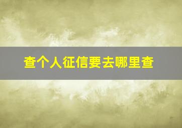 查个人征信要去哪里查