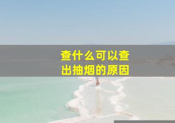 查什么可以查出抽烟的原因