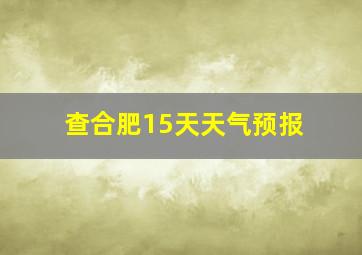 查合肥15天天气预报