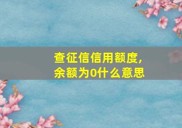 查征信信用额度,余额为0什么意思