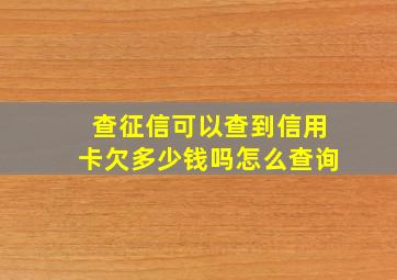 查征信可以查到信用卡欠多少钱吗怎么查询