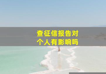 查征信报告对个人有影响吗