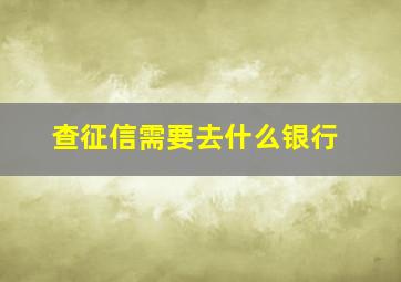 查征信需要去什么银行