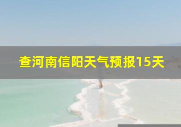 查河南信阳天气预报15天