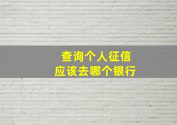 查询个人征信应该去哪个银行