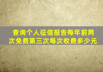 查询个人征信报告每年前两次免费第三次每次收费多少元