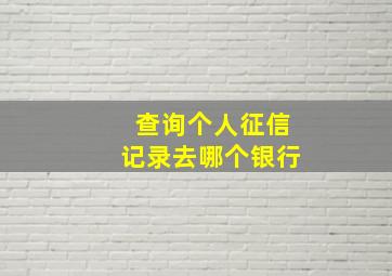 查询个人征信记录去哪个银行