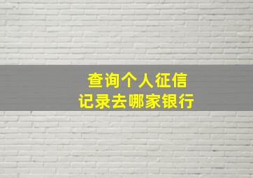 查询个人征信记录去哪家银行