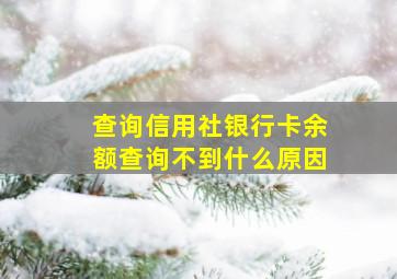 查询信用社银行卡余额查询不到什么原因