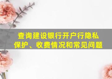 查询建设银行开户行隐私保护、收费情况和常见问题