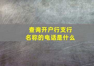 查询开户行支行名称的电话是什么