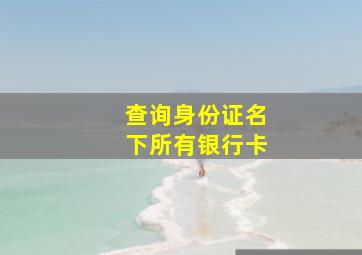 查询身份证名下所有银行卡