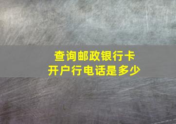 查询邮政银行卡开户行电话是多少