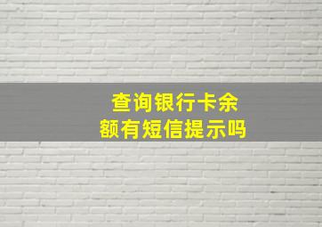 查询银行卡余额有短信提示吗