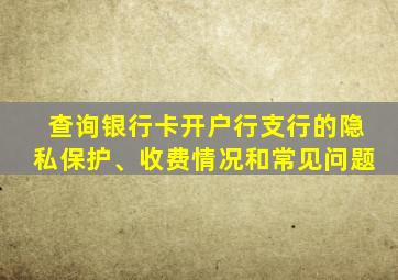 查询银行卡开户行支行的隐私保护、收费情况和常见问题