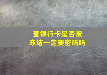 查银行卡是否被冻结一定要密码吗