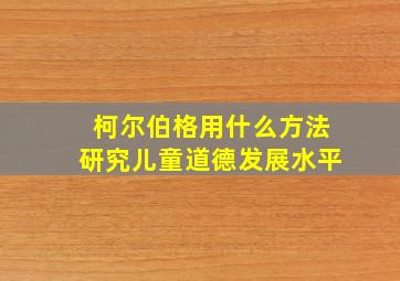 柯尔伯格用什么方法研究儿童道德发展水平